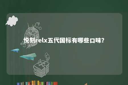 悦刻relx五代国标有哪些口味？ 